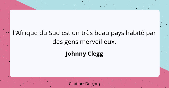 l'Afrique du Sud est un très beau pays habité par des gens merveilleux.... - Johnny Clegg