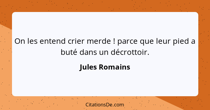 On les entend crier merde ! parce que leur pied a buté dans un décrottoir.... - Jules Romains