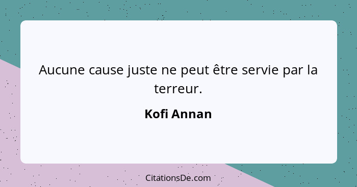 Aucune cause juste ne peut être servie par la terreur.... - Kofi Annan
