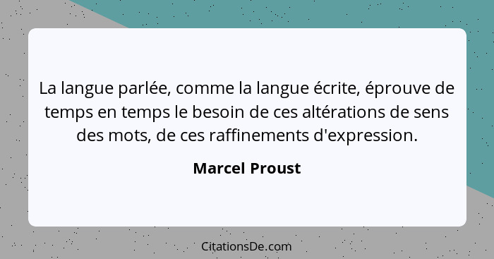 La langue parlée, comme la langue écrite, éprouve de temps en temps le besoin de ces altérations de sens des mots, de ces raffinements... - Marcel Proust