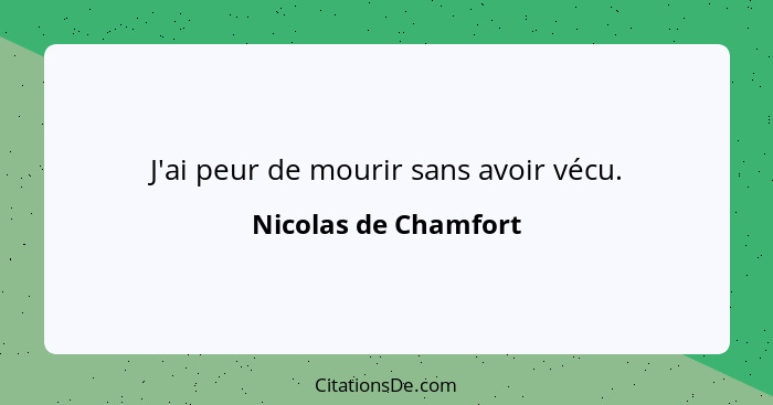 J'ai peur de mourir sans avoir vécu.... - Nicolas de Chamfort