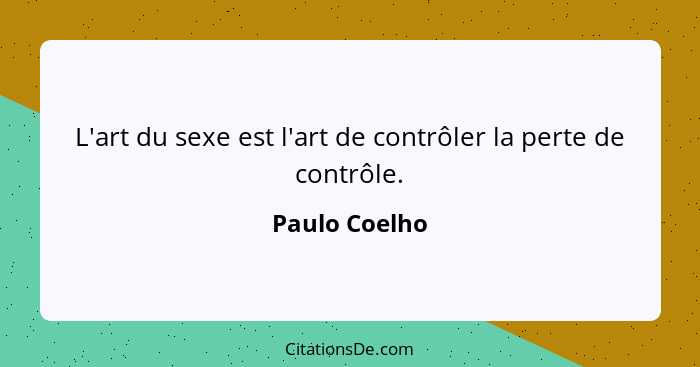 L'art du sexe est l'art de contrôler la perte de contrôle.... - Paulo Coelho