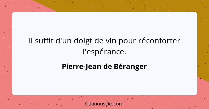 Il suffit d'un doigt de vin pour réconforter l'espérance.... - Pierre-Jean de Béranger