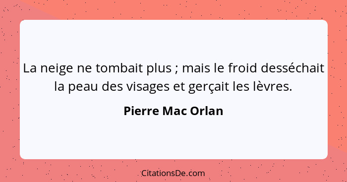 La neige ne tombait plus ; mais le froid desséchait la peau des visages et gerçait les lèvres.... - Pierre Mac Orlan