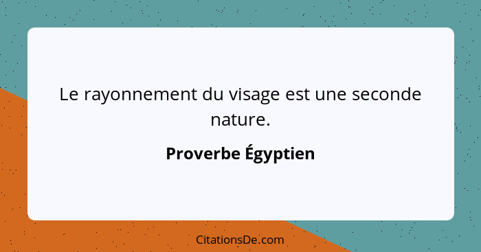 Le rayonnement du visage est une seconde nature.... - Proverbe Égyptien