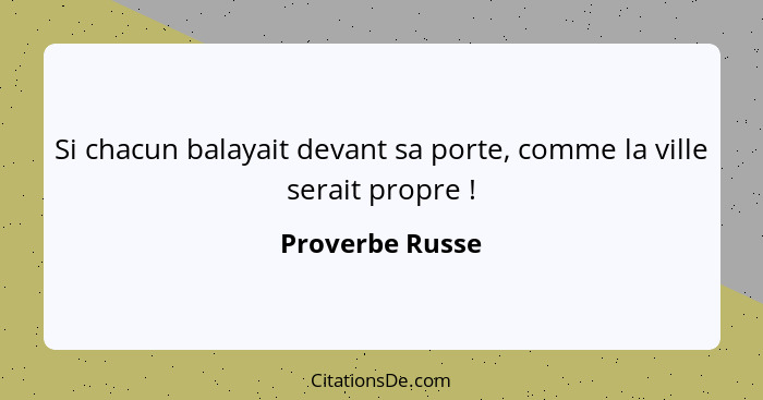 Si chacun balayait devant sa porte, comme la ville serait propre !... - Proverbe Russe