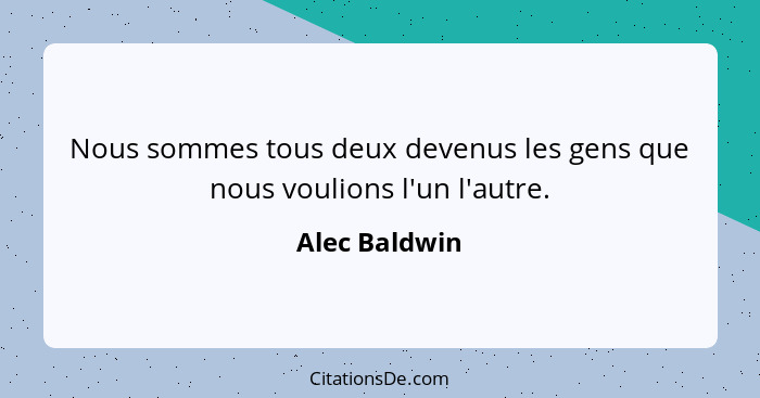 Nous sommes tous deux devenus les gens que nous voulions l'un l'autre.... - Alec Baldwin