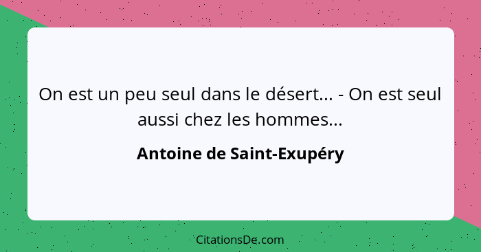 On est un peu seul dans le désert... - On est seul aussi chez les hommes...... - Antoine de Saint-Exupéry