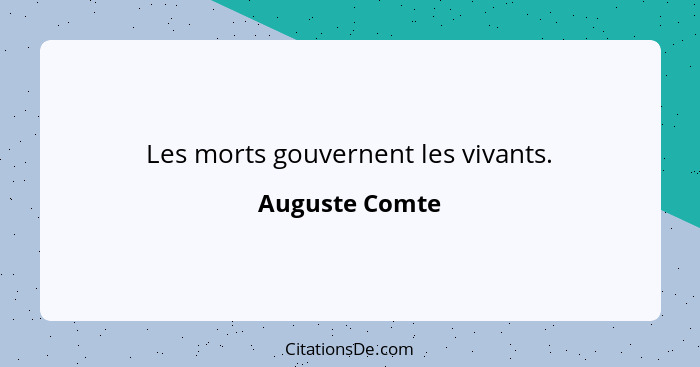 Les morts gouvernent les vivants.... - Auguste Comte