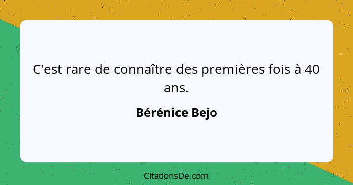 C'est rare de connaître des premières fois à 40 ans.... - Bérénice Bejo