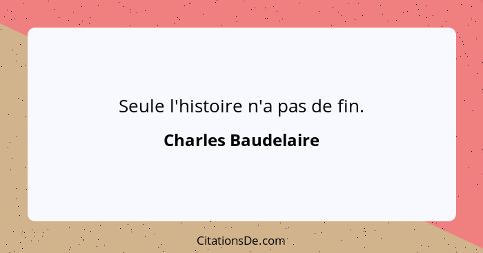 Seule l'histoire n'a pas de fin.... - Charles Baudelaire