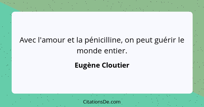 Avec l'amour et la pénicilline, on peut guérir le monde entier.... - Eugène Cloutier