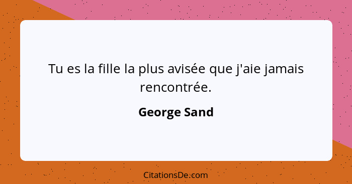 Tu es la fille la plus avisée que j'aie jamais rencontrée.... - George Sand