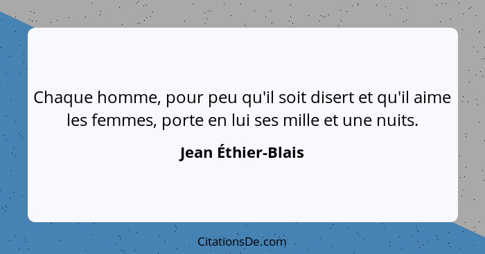 Chaque homme, pour peu qu'il soit disert et qu'il aime les femmes, porte en lui ses mille et une nuits.... - Jean Éthier-Blais