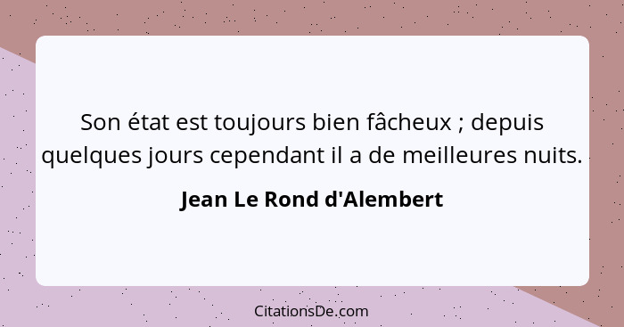 Son état est toujours bien fâcheux ; depuis quelques jours cependant il a de meilleures nuits.... - Jean Le Rond d'Alembert