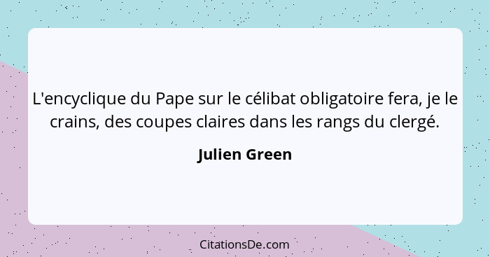 L'encyclique du Pape sur le célibat obligatoire fera, je le crains, des coupes claires dans les rangs du clergé.... - Julien Green