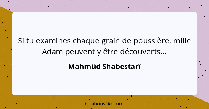 Si tu examines chaque grain de poussière, mille Adam peuvent y être découverts...... - Mahmûd Shabestarî