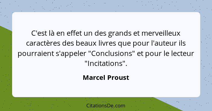 C'est là en effet un des grands et merveilleux caractères des beaux livres que pour l'auteur ils pourraient s'appeler "Conclusions" et... - Marcel Proust