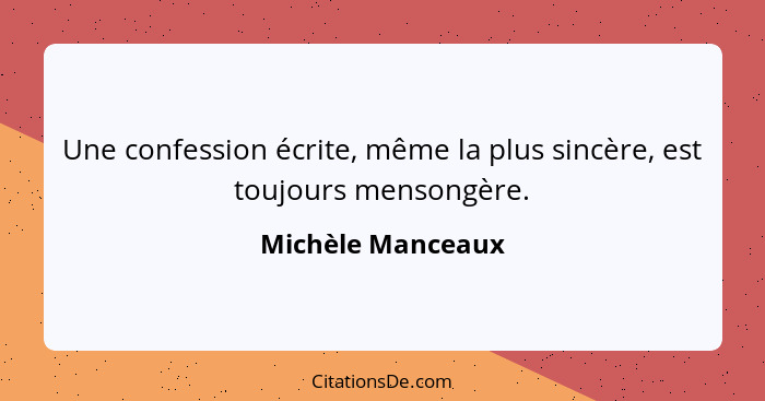 Une confession écrite, même la plus sincère, est toujours mensongère.... - Michèle Manceaux