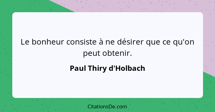 Le bonheur consiste à ne désirer que ce qu'on peut obtenir.... - Paul Thiry d'Holbach