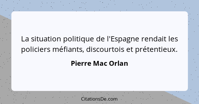 La situation politique de l'Espagne rendait les policiers méfiants, discourtois et prétentieux.... - Pierre Mac Orlan