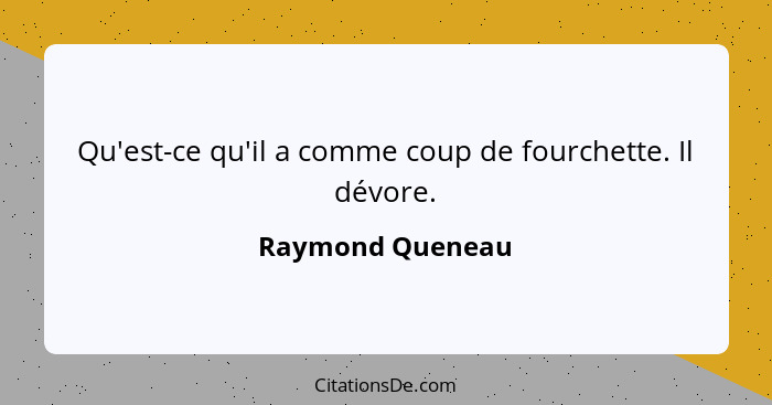 Qu'est-ce qu'il a comme coup de fourchette. Il dévore.... - Raymond Queneau