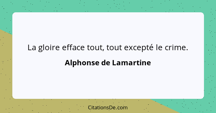 La gloire efface tout, tout excepté le crime.... - Alphonse de Lamartine