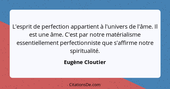 L'esprit de perfection appartient à l'univers de l'âme. Il est une âme. C'est par notre matérialisme essentiellement perfectionniste... - Eugène Cloutier