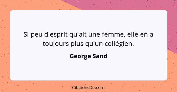 Si peu d'esprit qu'ait une femme, elle en a toujours plus qu'un collégien.... - George Sand