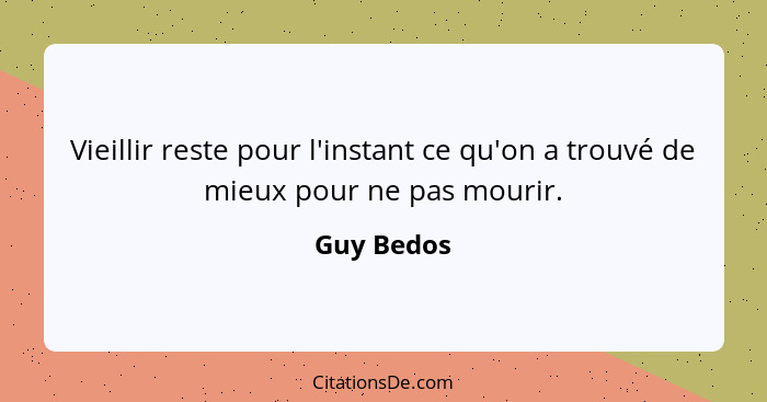 Vieillir reste pour l'instant ce qu'on a trouvé de mieux pour ne pas mourir.... - Guy Bedos