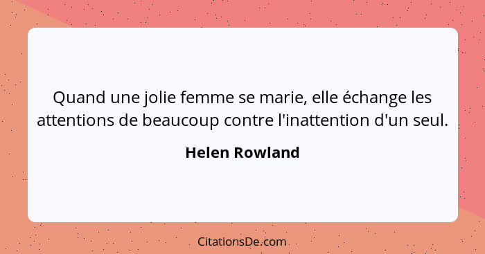 Quand une jolie femme se marie, elle échange les attentions de beaucoup contre l'inattention d'un seul.... - Helen Rowland