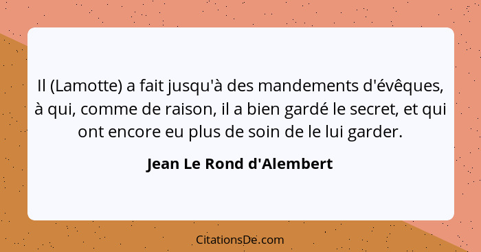 Il (Lamotte) a fait jusqu'à des mandements d'évêques, à qui, comme de raison, il a bien gardé le secret, et qui ont enco... - Jean Le Rond d'Alembert