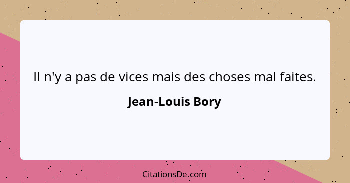 Il n'y a pas de vices mais des choses mal faites.... - Jean-Louis Bory