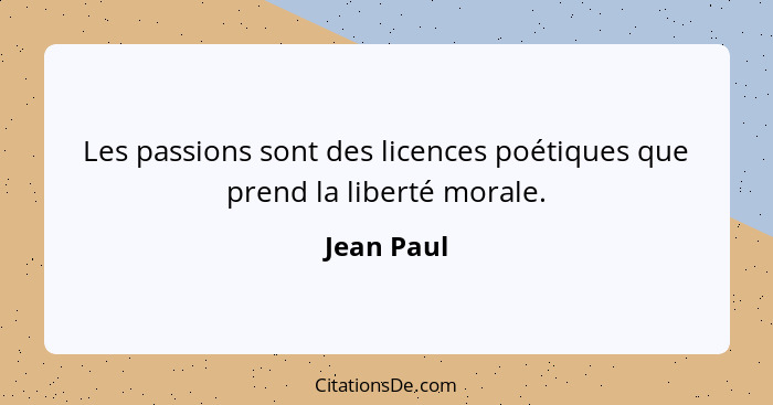 Les passions sont des licences poétiques que prend la liberté morale.... - Jean Paul