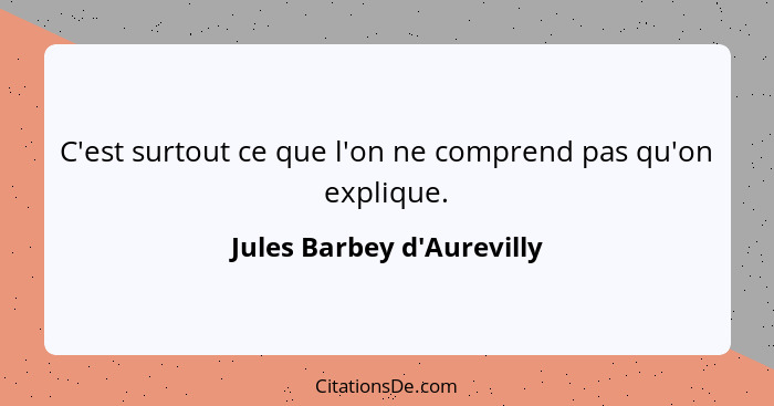 C'est surtout ce que l'on ne comprend pas qu'on explique.... - Jules Barbey d'Aurevilly