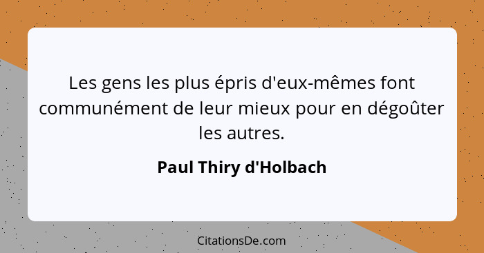 Les gens les plus épris d'eux-mêmes font communément de leur mieux pour en dégoûter les autres.... - Paul Thiry d'Holbach