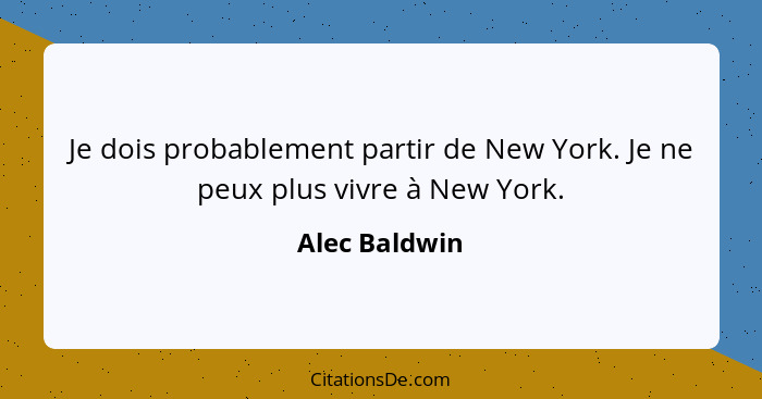 Je dois probablement partir de New York. Je ne peux plus vivre à New York.... - Alec Baldwin