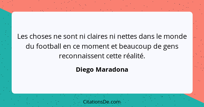 Les choses ne sont ni claires ni nettes dans le monde du football en ce moment et beaucoup de gens reconnaissent cette réalité.... - Diego Maradona