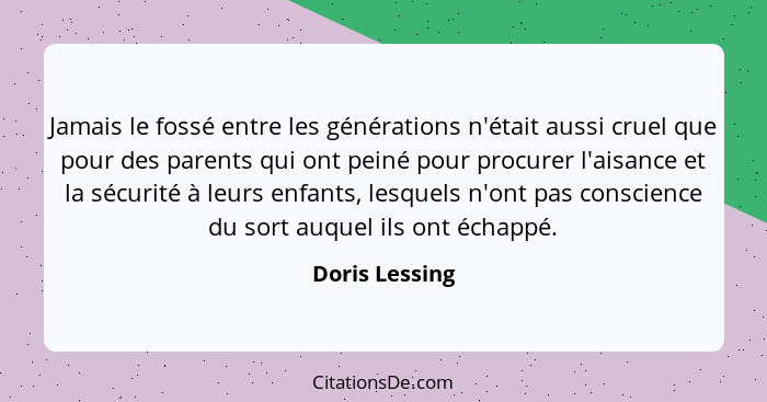 Jamais le fossé entre les générations n'était aussi cruel que pour des parents qui ont peiné pour procurer l'aisance et la sécurité à... - Doris Lessing