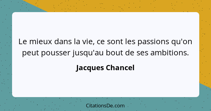 Le mieux dans la vie, ce sont les passions qu'on peut pousser jusqu'au bout de ses ambitions.... - Jacques Chancel