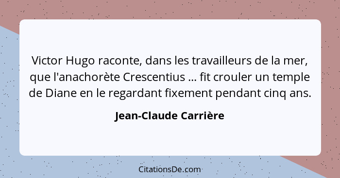 Victor Hugo raconte, dans les travailleurs de la mer, que l'anachorète Crescentius ... fit crouler un temple de Diane en le reg... - Jean-Claude Carrière