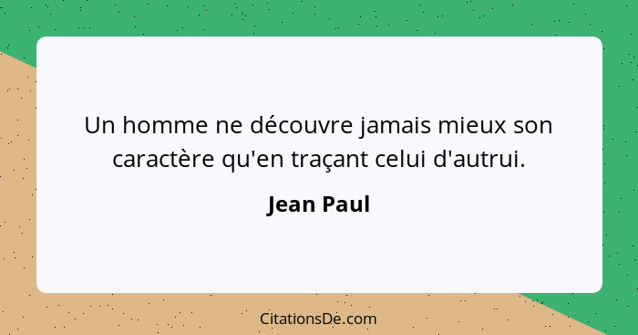 Un homme ne découvre jamais mieux son caractère qu'en traçant celui d'autrui.... - Jean Paul