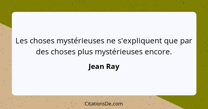 Les choses mystérieuses ne s'expliquent que par des choses plus mystérieuses encore.... - Jean Ray