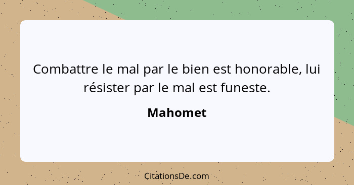 Combattre le mal par le bien est honorable, lui résister par le mal est funeste.... - Mahomet