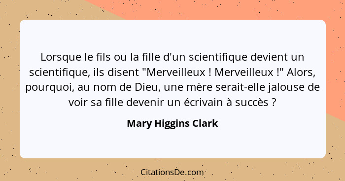Lorsque le fils ou la fille d'un scientifique devient un scientifique, ils disent "Merveilleux ! Merveilleux !" Alors,... - Mary Higgins Clark