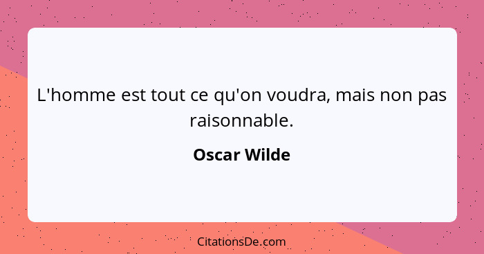 L'homme est tout ce qu'on voudra, mais non pas raisonnable.... - Oscar Wilde