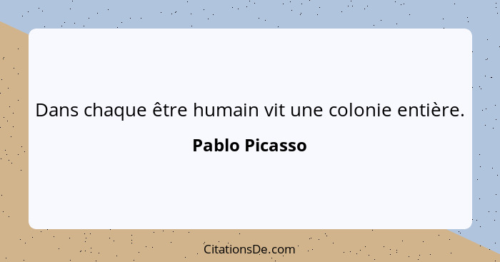 Dans chaque être humain vit une colonie entière.... - Pablo Picasso