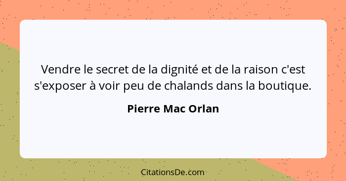 Vendre le secret de la dignité et de la raison c'est s'exposer à voir peu de chalands dans la boutique.... - Pierre Mac Orlan