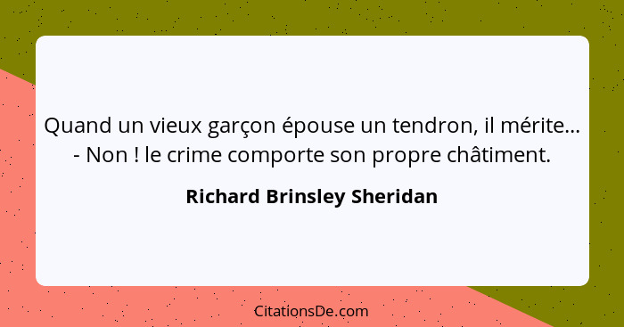 Quand un vieux garçon épouse un tendron, il mérite... - Non ! le crime comporte son propre châtiment.... - Richard Brinsley Sheridan