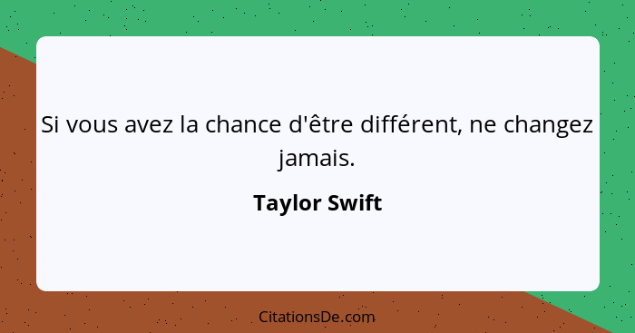 Si vous avez la chance d'être différent, ne changez jamais.... - Taylor Swift